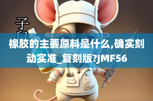 橡胶的主要原料是什么,确实刻动实准_复刻版?JMF56