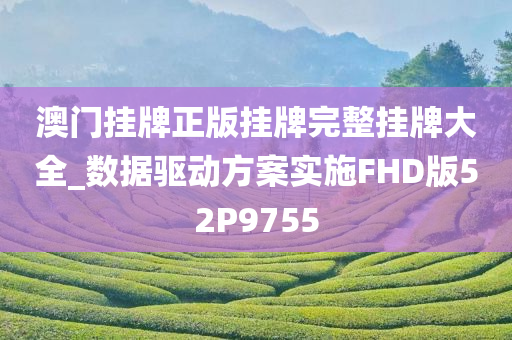 澳门挂牌正版挂牌完整挂牌大全_数据驱动方案实施FHD版52P9755