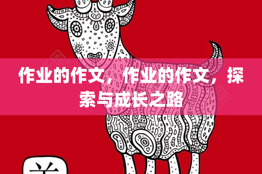 作业的作文，作业的作文，探索与成长之路