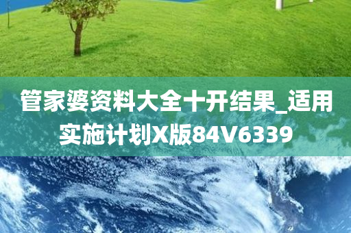 管家婆资料大全十开结果_适用实施计划X版84V6339