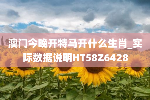 澳门今晚开特马开什么生肖_实际数据说明HT58Z6428