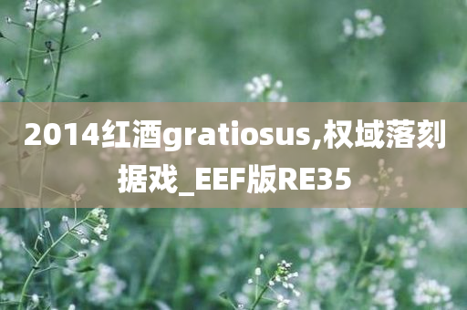 2014红酒gratiosus,权域落刻据戏_EEF版RE35