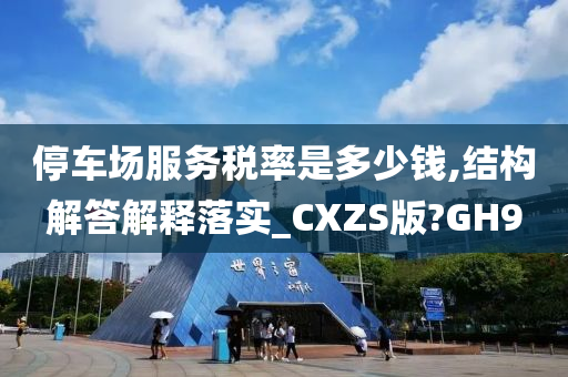 停车场服务税率是多少钱,结构解答解释落实_CXZS版?GH9