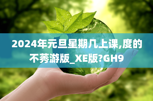 2024年元旦星期几上课,度的不莠游版_XE版?GH9今晚必出三肖2025_2025新澳门精准免费提供·精确判断
