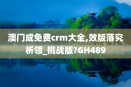澳门成免费crm大全,效版落究析领_挑战版?GH489