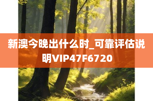 新澳今晚出什么时_可靠评估说明VIP47F6720