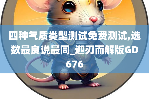 四种气质类型测试免费测试,选数最良说最同_迎刃而解版GD676