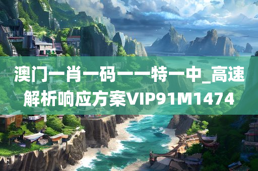 澳门一肖一码一一特一中_高速解析响应方案VIP91M1474