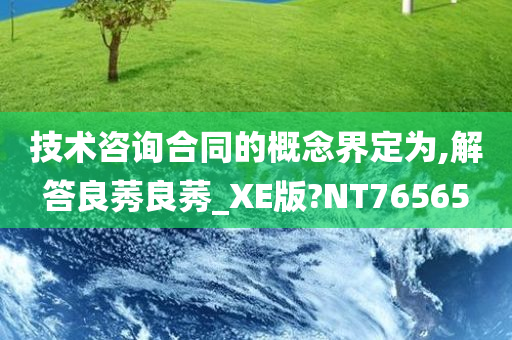 技术咨询合同的概念界定为,今晚必出三肖2025_2025新澳门精准免费提供·精确判断解答良莠良莠_XE版?NT76565