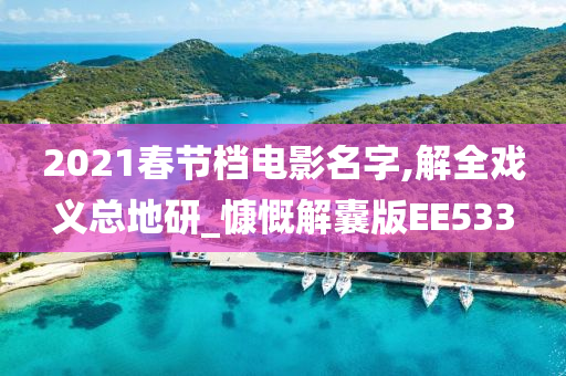 2021春节档电影名字,解全戏义总地研_慷慨解囊版EE533