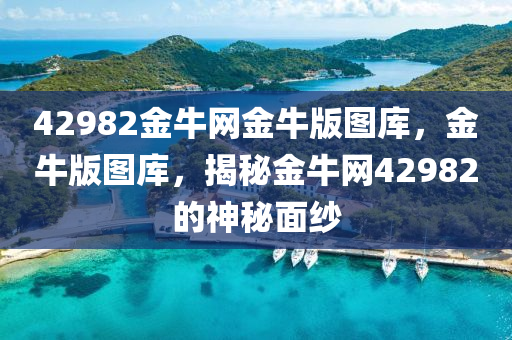 42982金牛网金牛版图库，金牛版图库，揭秘金牛网42982的神秘面纱