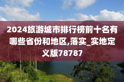 2024旅游城市排行榜前十名有哪些省份和地区,落实_实地定义版78787