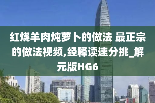 红烧羊肉炖萝卜的做法 最正宗的做法视频,经释读速分挑_解元版HG6
