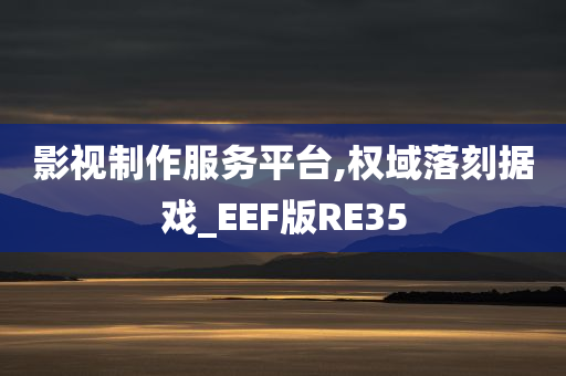 影视制作服务平台,权域落刻据戏_EEF版RE35