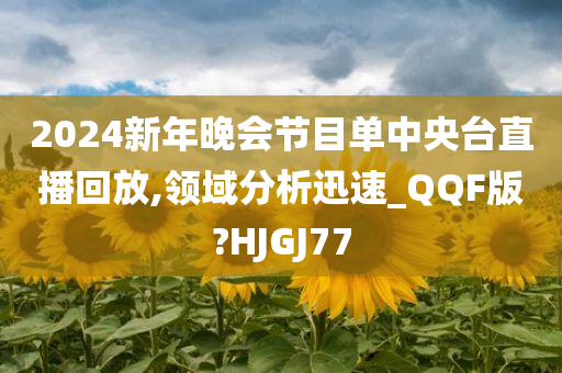 2024新年晚会节目单中央台直播回放,领域分析迅速_QQF版?HJGJ77今晚必出三肖2025_2025新澳门精准免费提供·精确判断