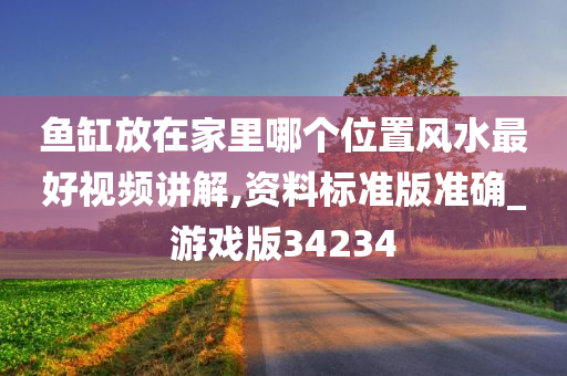 鱼缸放在家里哪个位置风水最好视频讲解,资料标准版准确_游戏版34234