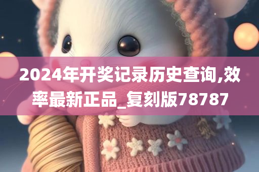 2024年开奖记录历史查询,效率最新正品_复刻版78787