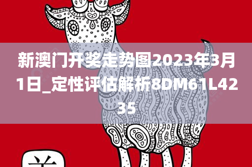 新澳门开奖走势图2023年3月1日_定性评估解析8DM61L4235