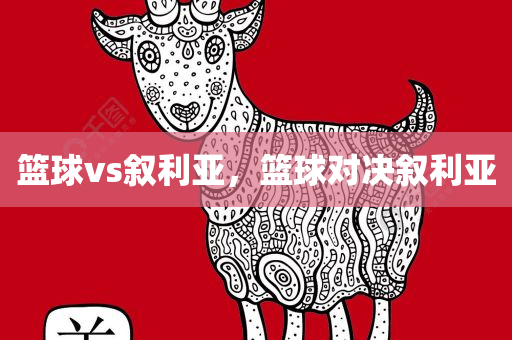 篮球vs叙利亚，篮球对决叙利亚