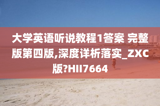 大学英语听说教程1答案 完整版第四版,深度详析落实_ZXC版?HII7664