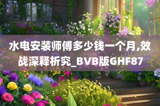 水电安装师傅多少钱一个月,效战深释析究_BVB版GHF87
