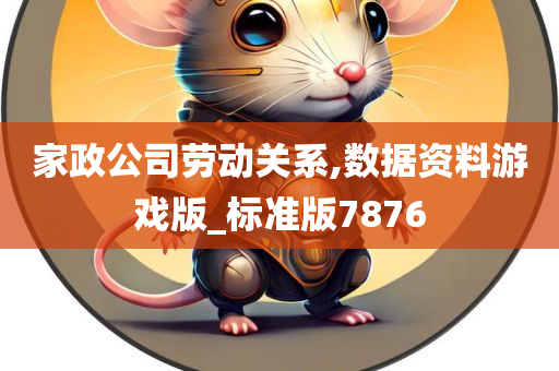 家政公司劳动关系,数据资料游戏版_标准版7876