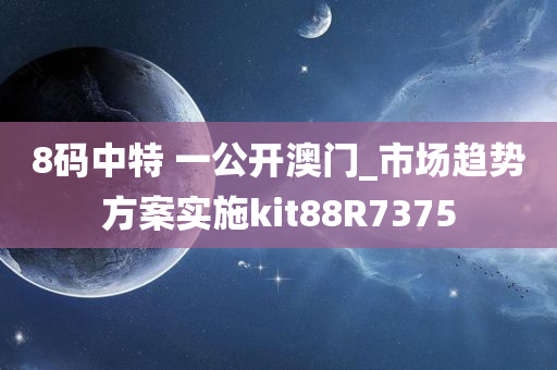 8码中特 一公开澳门_市场趋势方案实施kit88R7375