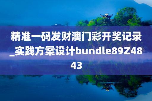 精准一码发财澳门彩开奖记录_实践方案设计bundle89Z4843