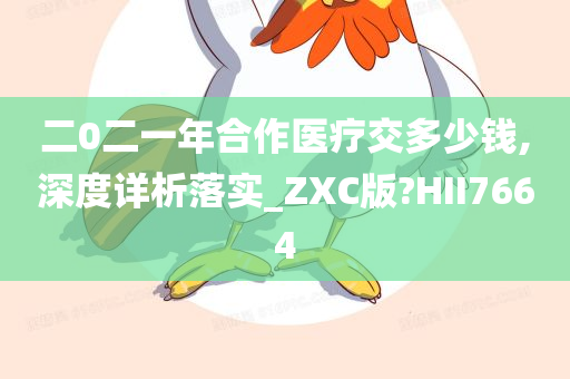 二0二一年合作医疗交多少钱,深度详析落实_ZXC版?HII7664