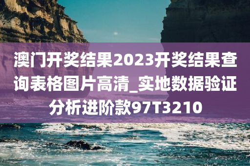 澳门开奖结果2023开奖结果查询表格图片高清_实地数据验证分析进阶款97T3210