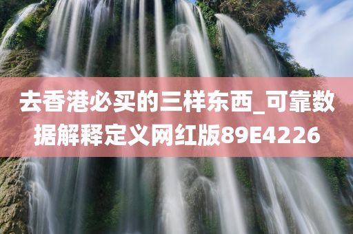 去香港必买的三样东西_可靠数据解释定义网红版89E4226