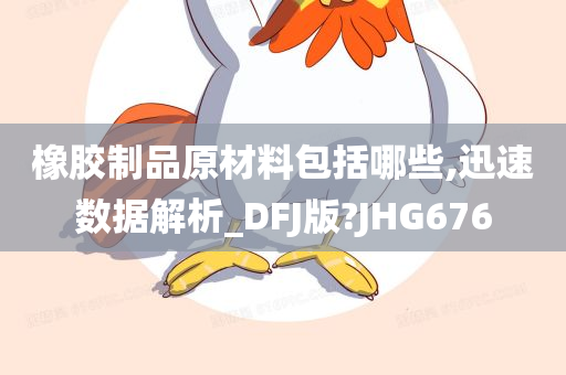 橡胶制品原材料包括哪些,迅速数据解析_DFJ版?JHG676