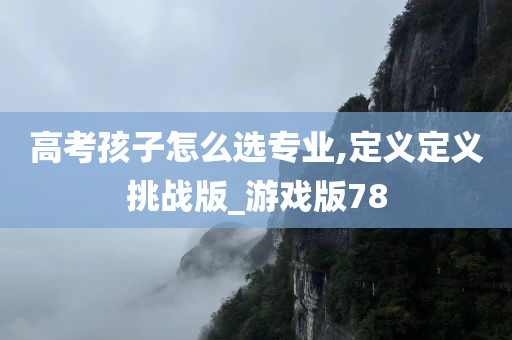 高考孩子怎么选专业,定义定义挑战版_游戏版78