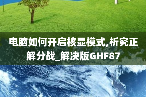 电脑如何开启核显模式,析究正解分战_解决版GHF87