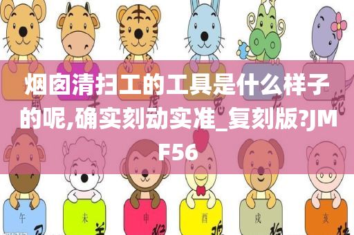 烟囱清扫工的工具是什么样子的呢,确实刻动实准_复刻版?JMF56
