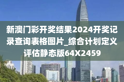 新澳门彩开奖结果2024开奖记录查询表格图片_综合计划定义评估静态版64X2459