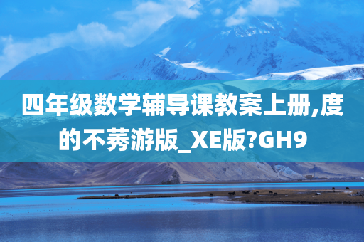 四年级数学辅导课教案上册,度的不莠游版_XE版?GH9
