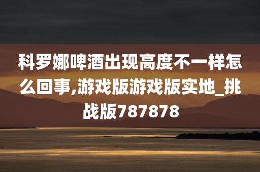 科今晚必出三肖2025_2025新澳门精准免费提供·精确判断罗娜啤酒出现高度不一样怎么回事,游戏版游戏版实地_挑战版787878