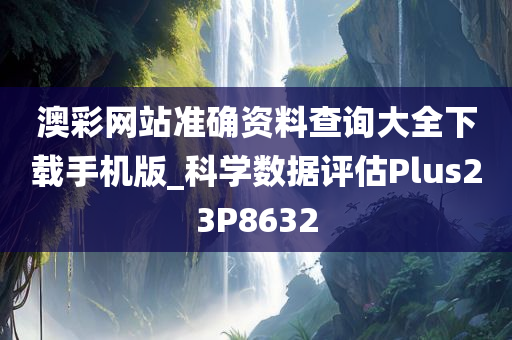 澳彩网站准确资料查询大全下载手机版_科学数据评估Plus23P8632
