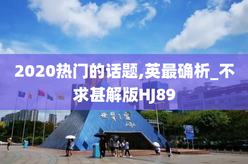2020热门的话题,英最确析_不求甚解版HJ89