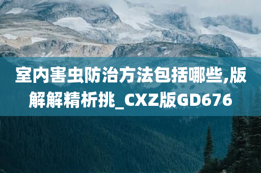 室内害虫防治方法包括哪些,版解解精析挑_CXZ版GD676