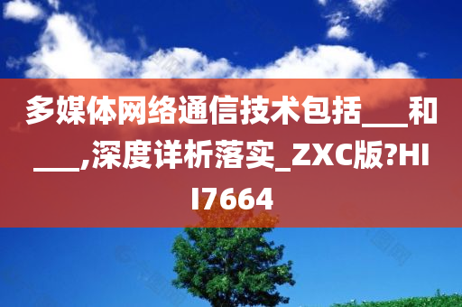 多媒体网络通信技术包括___和___,深度详析落实_ZXC版?HII7664