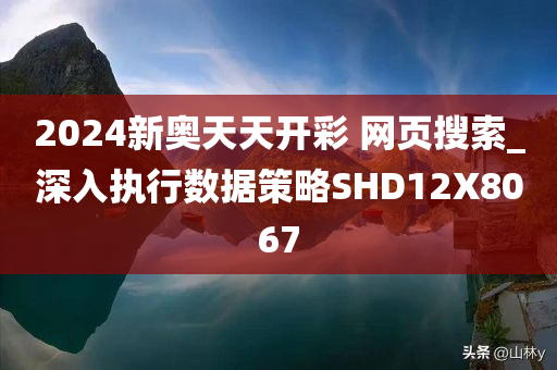 2024新奥天天开彩?网页搜索_深入执行数据策略SHD12X8067
