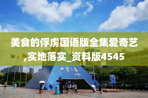 美食的俘虏国语版全集爱奇艺,实地落实_资料版4545