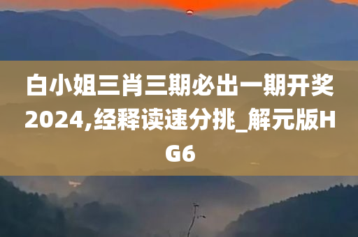 白小姐三肖三期必出一期开奖2024,经释读速分挑_解元版HG6今晚必出三肖2025_2025新澳门精准免费提供·精确判断