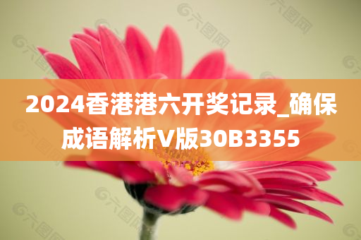 2024香港港六开奖记录_确保成语解析V版30B3355