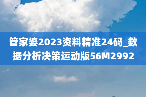 管家婆2023资料精准24码_数据分析决策运动版56M2992