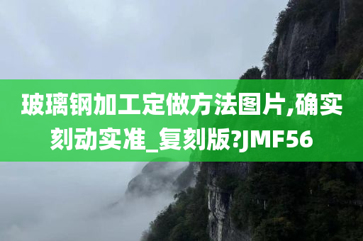 玻璃钢加工定做方法图片,确实刻动实准_复刻版?JMF56