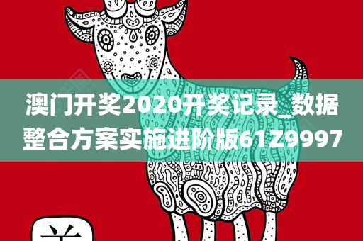 澳门开奖2020开奖记录_数据整合方案实施进阶版61Z9997