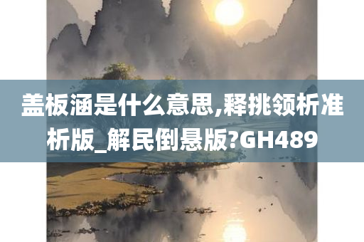 盖板涵是什么意思,释挑领析准析版_解民倒悬版?GH489